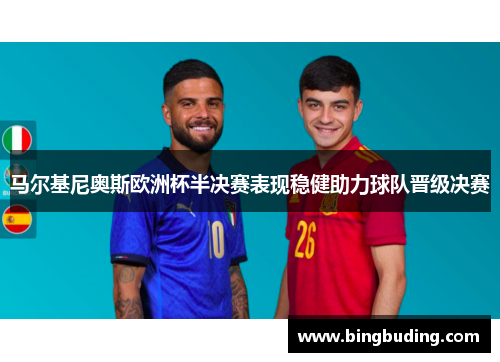 马尔基尼奥斯欧洲杯半决赛表现稳健助力球队晋级决赛