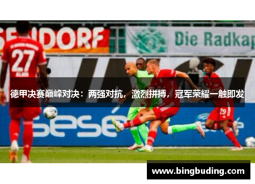 德甲决赛巅峰对决：两强对抗，激烈拼搏，冠军荣耀一触即发