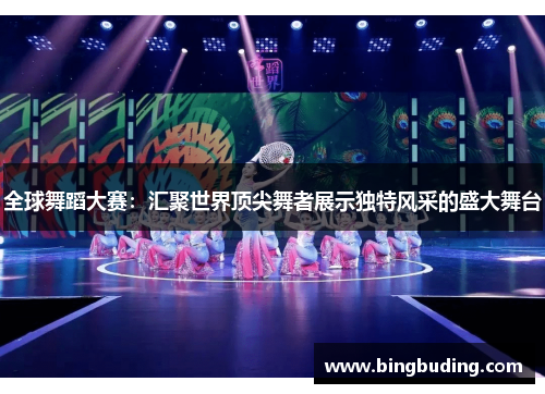 全球舞蹈大赛：汇聚世界顶尖舞者展示独特风采的盛大舞台