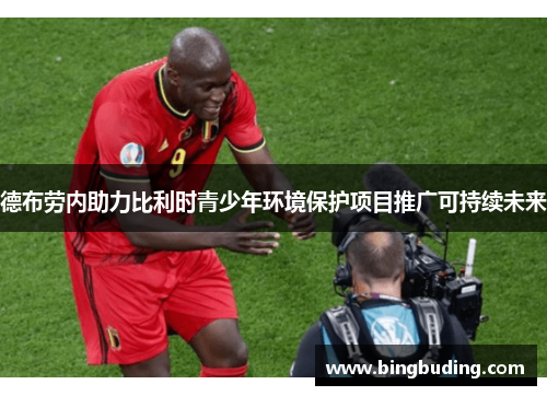 德布劳内助力比利时青少年环境保护项目推广可持续未来