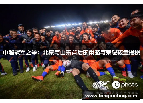 中超冠军之争：北京与山东背后的策略与荣耀较量揭秘