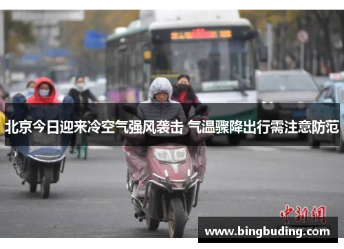 北京今日迎来冷空气强风袭击 气温骤降出行需注意防范