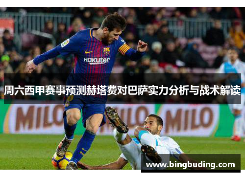 周六西甲赛事预测赫塔费对巴萨实力分析与战术解读