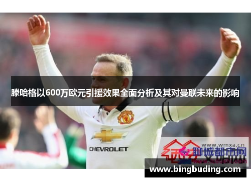 滕哈格以600万欧元引援效果全面分析及其对曼联未来的影响
