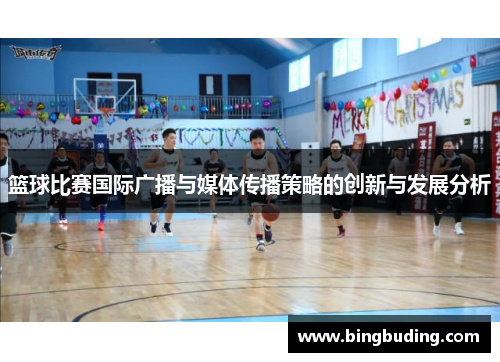 篮球比赛国际广播与媒体传播策略的创新与发展分析